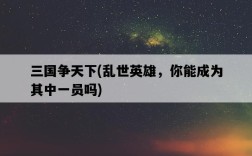 三國爭天下，亂世英雄，你能成為其中一員嗎