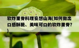 軟炸里脊料理妄想山海，如何做出口感酥脆、美味可口的軟炸里脊？