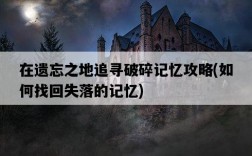 在遺忘之地追尋破碎記憶攻略，如何找回失落的記憶