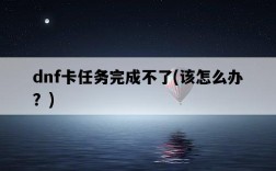 dnf卡任務完成不了，該怎么辦？