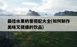 最佳水果奶昔搭配大全，如何制作美味又健康的飲品