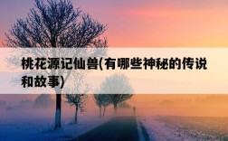 桃花源記仙獸，有哪些神秘的傳說和故事