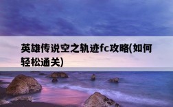 英雄傳說空之軌跡fc攻略，如何輕松通關