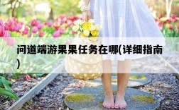 問道端游果果任務在哪，詳細指南