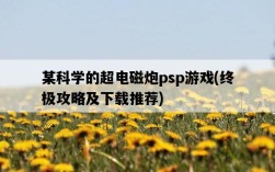 某科學的超電磁炮psp游戲，終極攻略及下載推薦