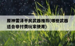 原神雷澤平民武器推薦，哪些武器適合非付費玩家使用