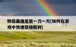 韓信最強出裝一刀一萬，如何在游戲中快速獲得勝利