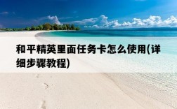 和平精英里面任務卡怎么使用，詳細步驟教程