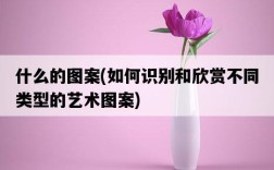 什么的圖案，如何識別和欣賞不同類型的藝術圖案