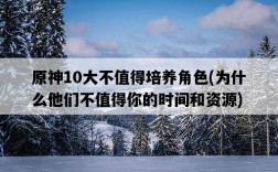 原神10大不值得培養角色，為什么他們不值得你的時間和資源