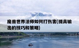 魔獸世界法師如何打傷害，提高輸出的技巧和策略