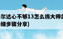 塞爾達心不夠13怎么拔大師劍，詳細步驟分享