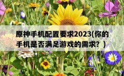 原神手機配置要求2023，你的手機是否滿足游戲的需求？