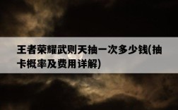 王者榮耀武則天抽一次多少錢，抽卡概率及費用詳解