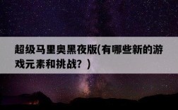 超級馬里奧黑夜版，有哪些新的游戲元素和挑戰？