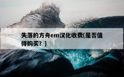 失落的方舟em漢化收費，是否值得購買？