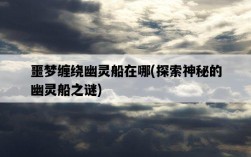 噩夢纏繞幽靈船在哪，探索神秘的幽靈船之謎