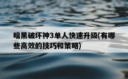 暗黑破壞神3單人快速升級，有哪些高效的技巧和策略