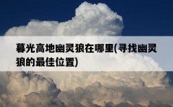 暮光高地幽靈狼在哪里，尋找幽靈狼的最佳位置