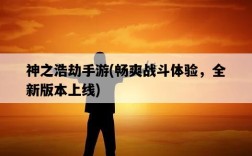 神之浩劫手游，暢爽戰斗體驗，全新版本上線
