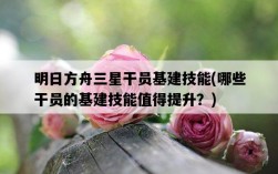 明日方舟三星干員基建技能，哪些干員的基建技能值得提升？