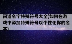 問道名字特殊符號大全，如何在游戲中添加特殊符號以個性化你的名字