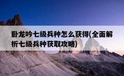臥龍吟七級兵種怎么獲得，全面解析七級兵種獲取攻略