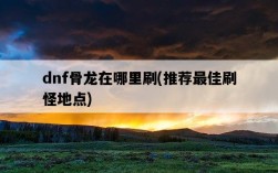 dnf骨龍在哪里刷，推薦最佳刷怪地點