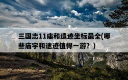 三國志11廟和遺跡坐標最全，哪些廟宇和遺跡值得一游？