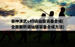獸神演武v49謫仙版裝備合成，全面解析謫仙版裝備合成方法