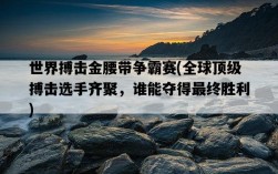 世界搏擊金腰帶爭霸賽，全球頂級搏擊選手齊聚，誰能奪得最終勝利