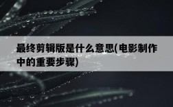 最終剪輯版是什么意思，電影制作中的重要步驟