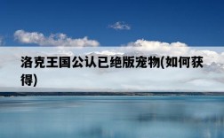 洛克王國公認已絕版寵物，如何獲得