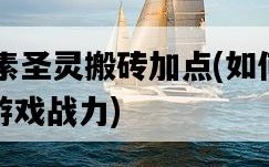 95元素圣靈搬磚加點，如何輕松提升游戲戰力