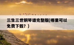 三生三世鋼琴譜完整版，哪里可以免費下載？