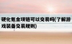 硬化氪金項鏈可以交易嗎，了解游戲裝備交易規則
