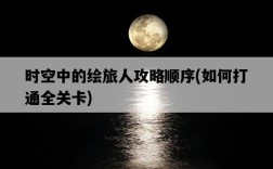 時空中的繪旅人攻略順序，如何打通全關卡