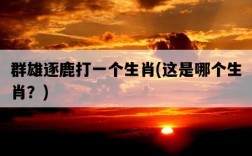 群雄逐鹿打一個生肖，這是哪個生肖？
