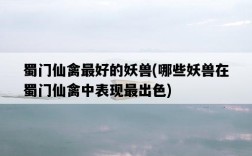 蜀門仙禽最好的妖獸，哪些妖獸在蜀門仙禽中表現最出色