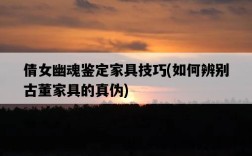 倩女幽魂鑒定家具技巧，如何辨別古董家具的真偽