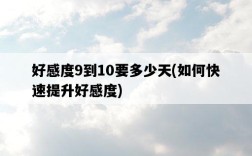 好感度9到10要多少天，如何快速提升好感度