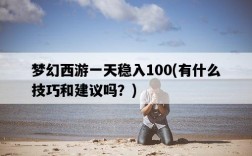 夢幻西游一天穩入100，有什么技巧和建議嗎？