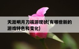 天涯明月刀端游現狀,有哪些新的游戲特色和變化