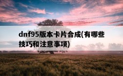 dnf95版本卡片合成，有哪些技巧和注意事項