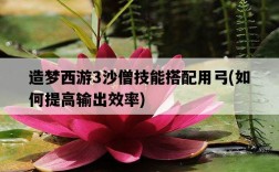 造夢西游3沙僧技能搭配用弓，如何提高輸出效率