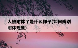 人被附體了是什么樣子，如何辨別附體現象