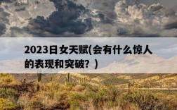 2023日女天賦,會有什么驚人的表現和突破?