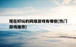 現在好玩的網絡游戲有哪些，熱門游戲推薦
