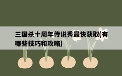 三國殺十周年傳說秀最快獲取，有哪些技巧和攻略