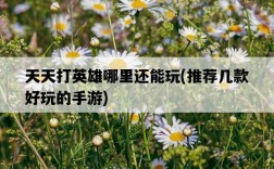 天天打英雄哪里還能玩，推薦幾款好玩的手游